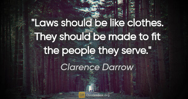 Clarence Darrow quote: "Laws should be like clothes. They should be made to fit the..."