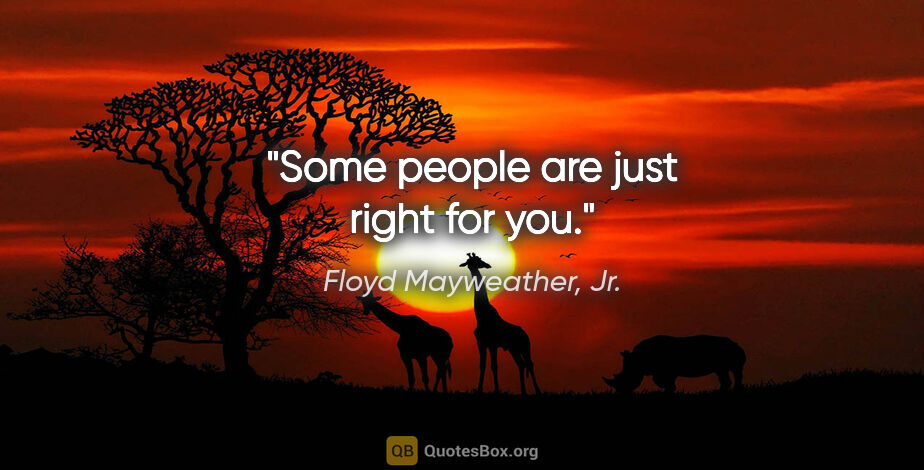 Floyd Mayweather, Jr. quote: "Some people are just right for you."