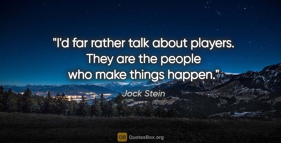 Jock Stein quote: "I'd far rather talk about players. They are the people who..."
