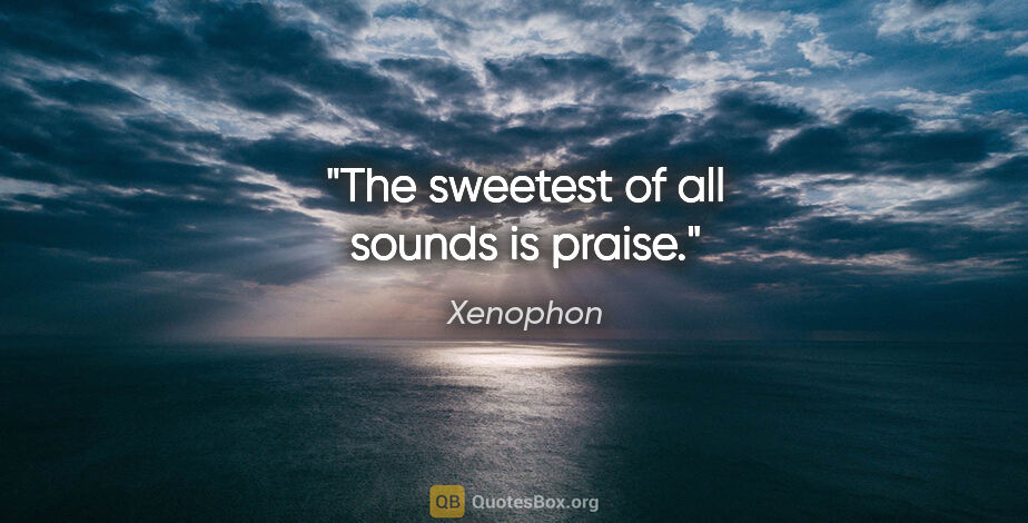 Xenophon quote: "The sweetest of all sounds is praise."