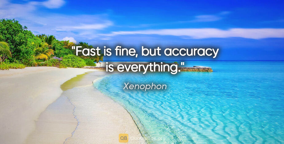 Xenophon quote: "Fast is fine, but accuracy is everything."