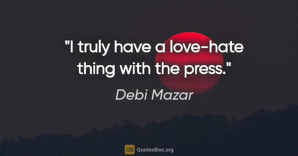 Debi Mazar quote: "I truly have a love-hate thing with the press."
