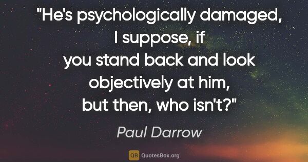 Paul Darrow quote: "He's psychologically damaged, I suppose, if you stand back and..."