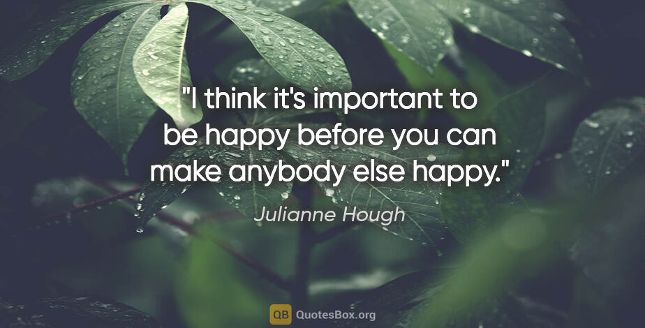 Julianne Hough quote: "I think it's important to be happy before you can make anybody..."