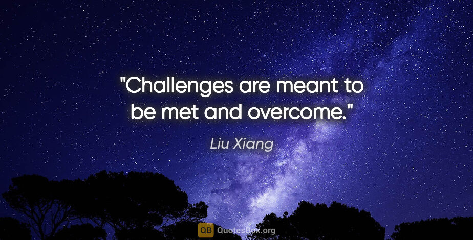 Liu Xiang quote: "Challenges are meant to be met and overcome."