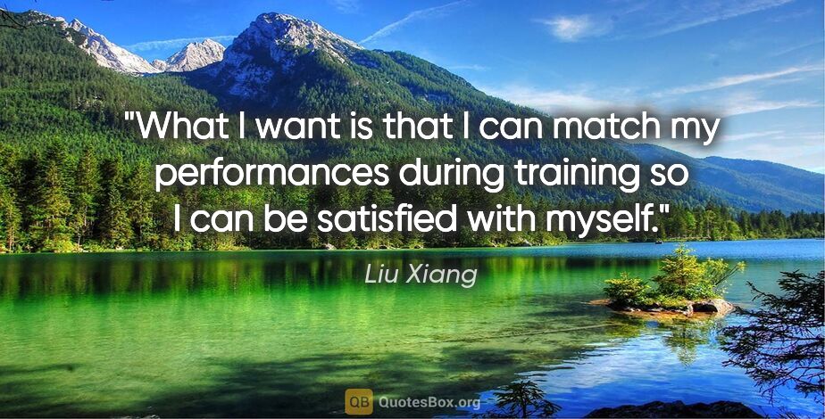 Liu Xiang quote: "What I want is that I can match my performances during..."