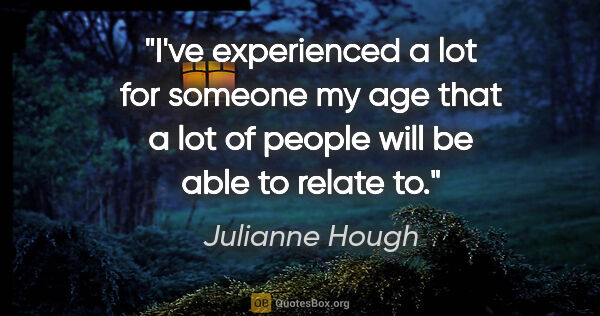 Julianne Hough quote: "I've experienced a lot for someone my age that a lot of people..."