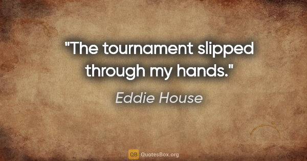 Eddie House quote: "The tournament slipped through my hands."