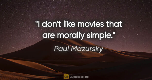 Paul Mazursky quote: "I don't like movies that are morally simple."