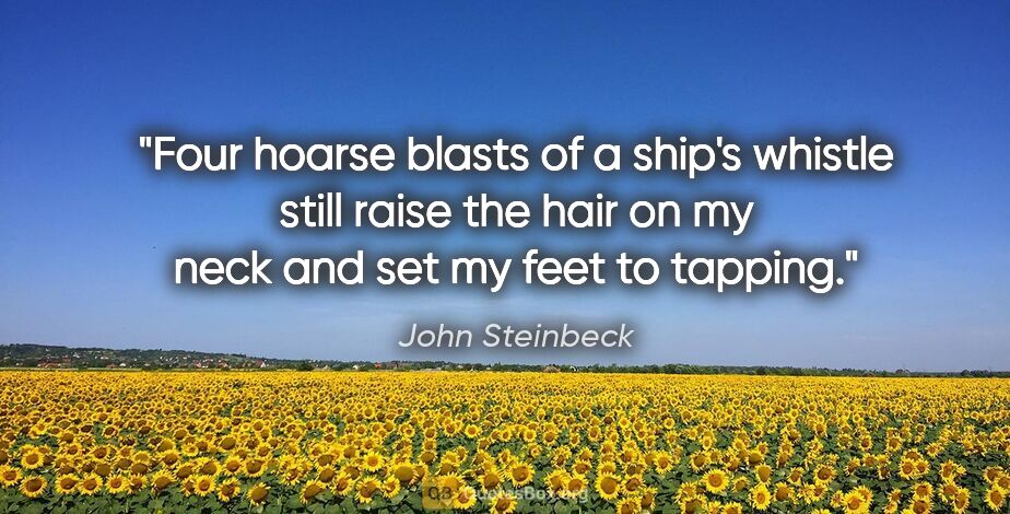 John Steinbeck quote: "Four hoarse blasts of a ship's whistle still raise the hair on..."