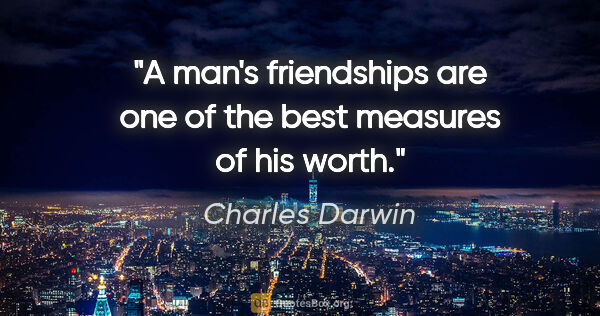 Charles Darwin quote: "A man's friendships are one of the best measures of his worth."