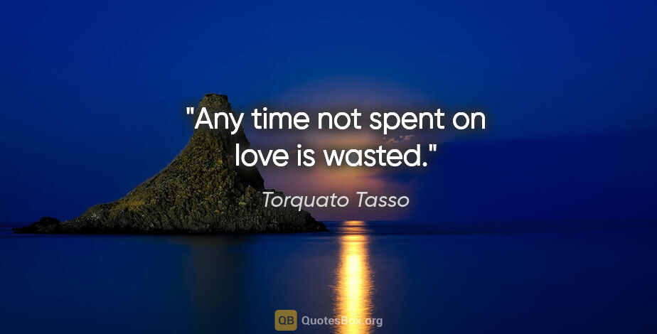 Torquato Tasso quote: "Any time not spent on love is wasted."