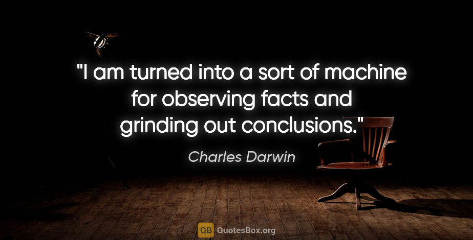 Charles Darwin quote: "I am turned into a sort of machine for observing facts and..."