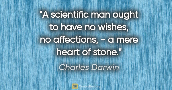 Charles Darwin quote: "A scientific man ought to have no wishes, no affections, - a..."