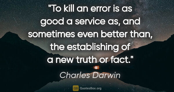 Charles Darwin quote: "To kill an error is as good a service as, and sometimes even..."