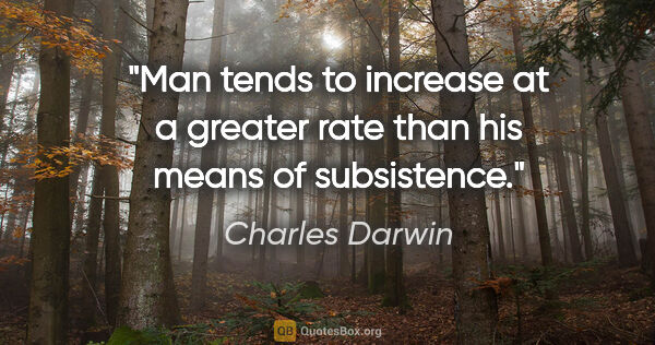 Charles Darwin quote: "Man tends to increase at a greater rate than his means of..."