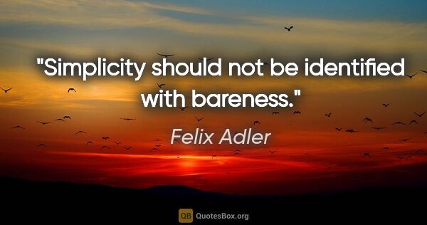Felix Adler quote: "Simplicity should not be identified with bareness."