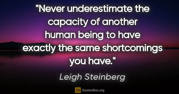 Leigh Steinberg quote: "Never underestimate the capacity of another human being to..."