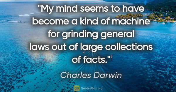 Charles Darwin quote: "My mind seems to have become a kind of machine for grinding..."