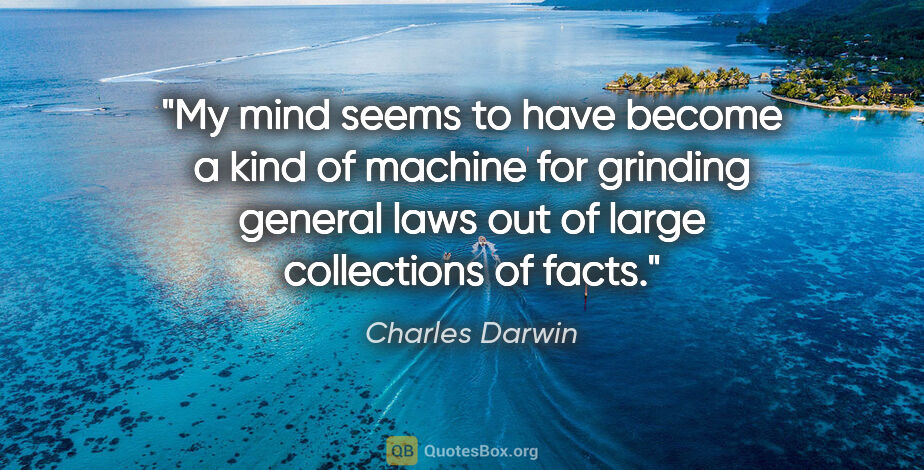 Charles Darwin quote: "My mind seems to have become a kind of machine for grinding..."