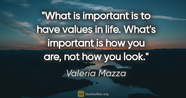 Valeria Mazza quote: "What is important is to have values in life. What
