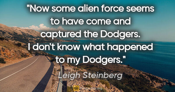 Leigh Steinberg quote: "Now some alien force seems to have come and captured the..."