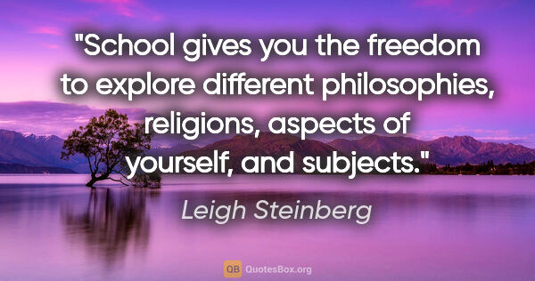 Leigh Steinberg quote: "School gives you the freedom to explore different..."