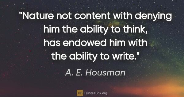 A. E. Housman quote: "Nature not content with denying him the ability to think, has..."