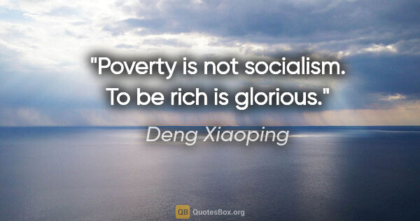 Deng Xiaoping quote: "Poverty is not socialism. To be rich is glorious."