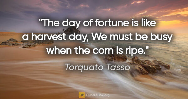 Torquato Tasso quote: "The day of fortune is like a harvest day, We must be busy when..."