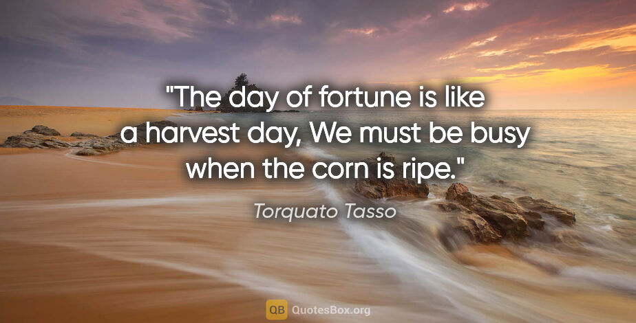 Torquato Tasso quote: "The day of fortune is like a harvest day, We must be busy when..."