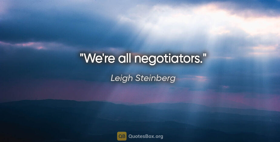 Leigh Steinberg quote: "We're all negotiators."