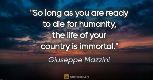 Giuseppe Mazzini quote: "So long as you are ready to die for humanity, the life of your..."