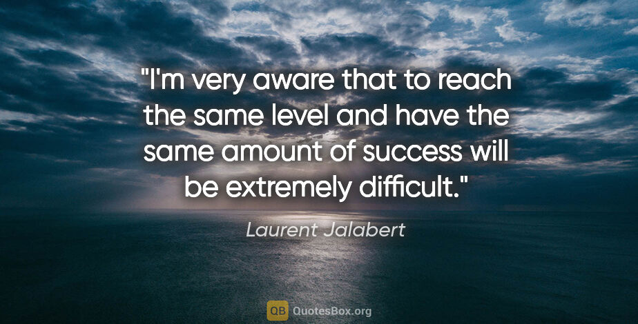Laurent Jalabert quote: "I'm very aware that to reach the same level and have the same..."