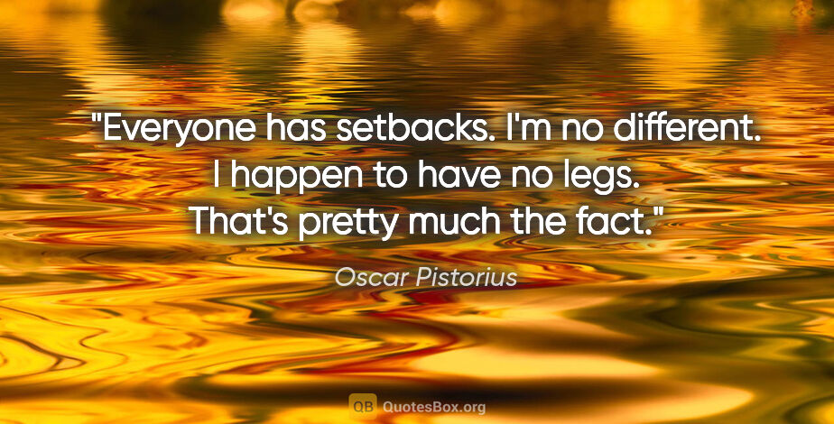Oscar Pistorius quote: "Everyone has setbacks. I'm no different. I happen to have no..."