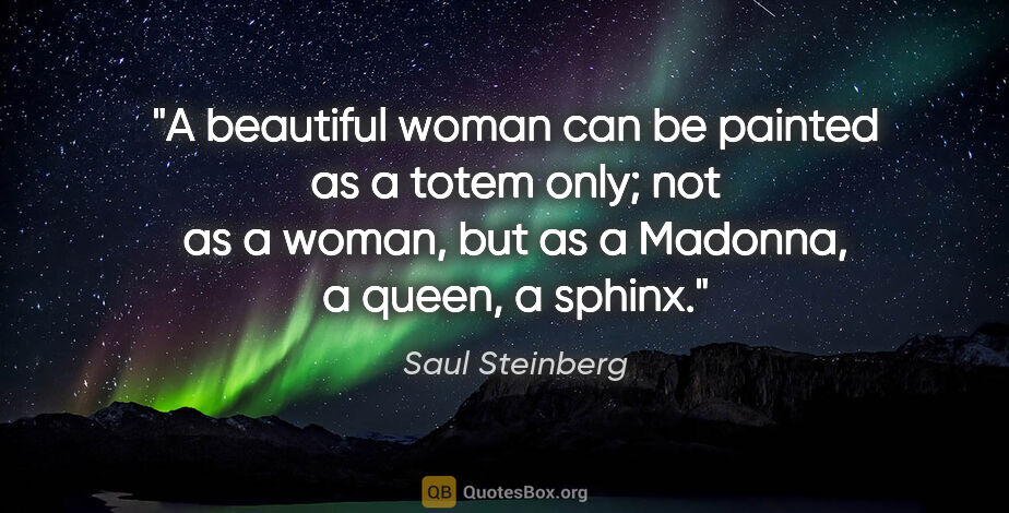 Saul Steinberg quote: "A beautiful woman can be painted as a totem only; not as a..."