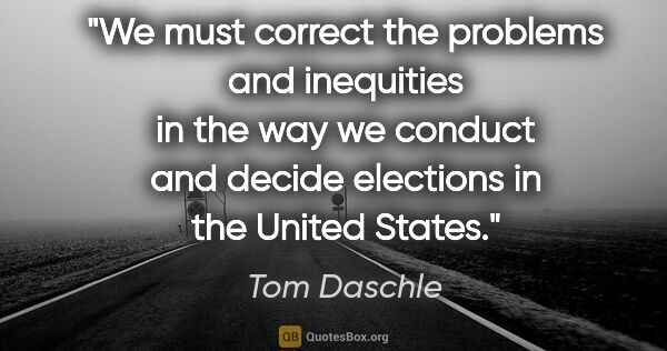 Tom Daschle quote: "We must correct the problems and inequities in the way we..."
