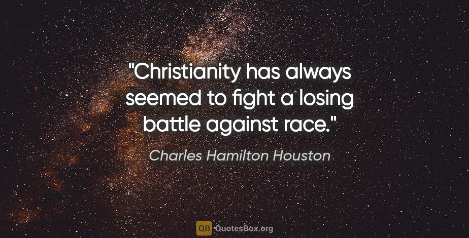 Charles Hamilton Houston quote: "Christianity has always seemed to fight a losing battle..."