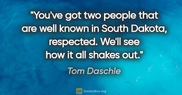 Tom Daschle quote: "You've got two people that are well known in South Dakota,..."