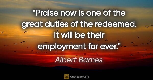 Albert Barnes quote: "Praise now is one of the great duties of the redeemed. It will..."