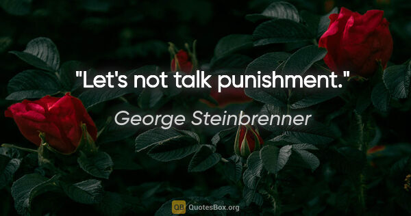 George Steinbrenner quote: "Let's not talk punishment."