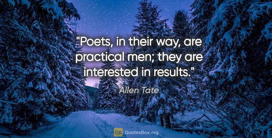 Allen Tate quote: "Poets, in their way, are practical men; they are interested in..."