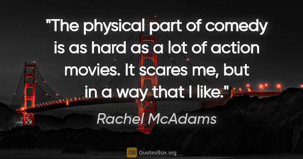 Rachel McAdams quote: "The physical part of comedy is as hard as a lot of action..."