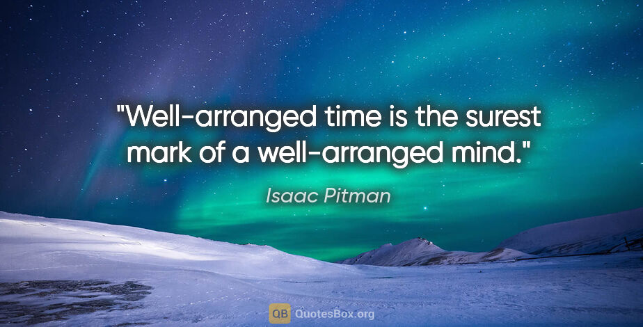 Isaac Pitman quote: "Well-arranged time is the surest mark of a well-arranged mind."