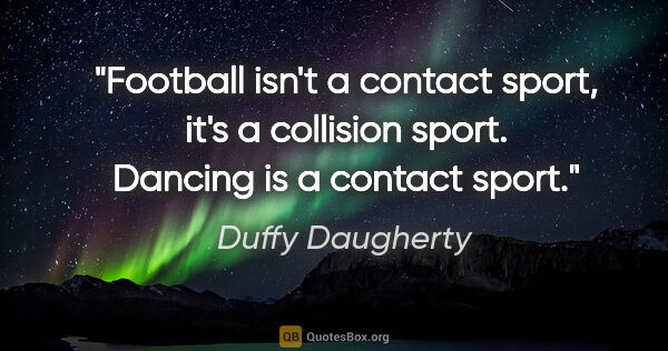 Duffy Daugherty quote: "Football isn't a contact sport, it's a collision sport...."