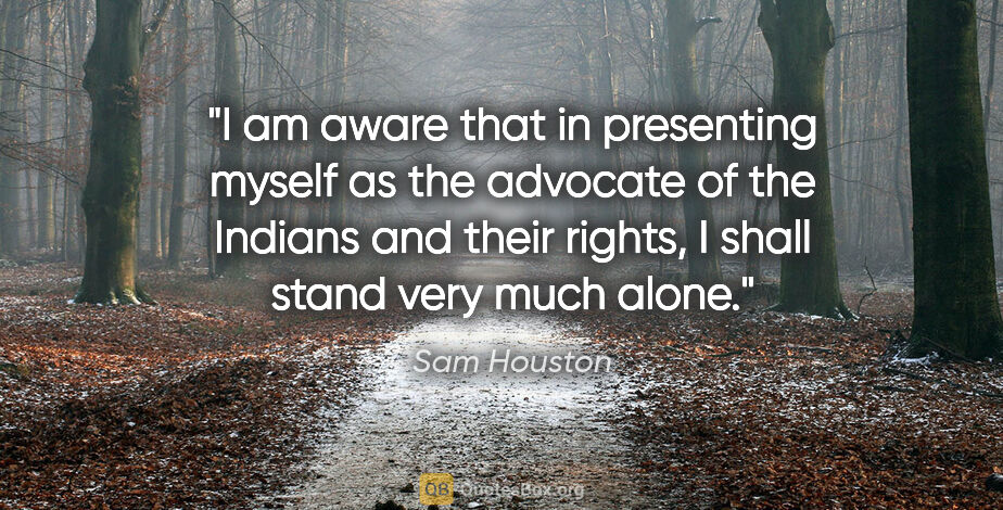 Sam Houston quote: "I am aware that in presenting myself as the advocate of the..."