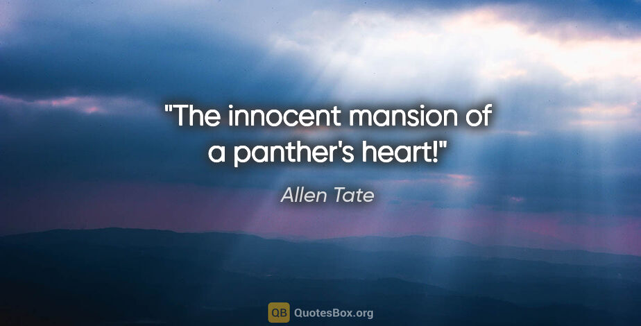 Allen Tate quote: "The innocent mansion of a panther's heart!"