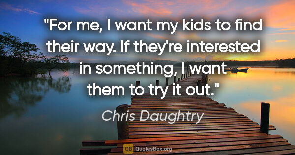 Chris Daughtry quote: "For me, I want my kids to find their way. If they're..."