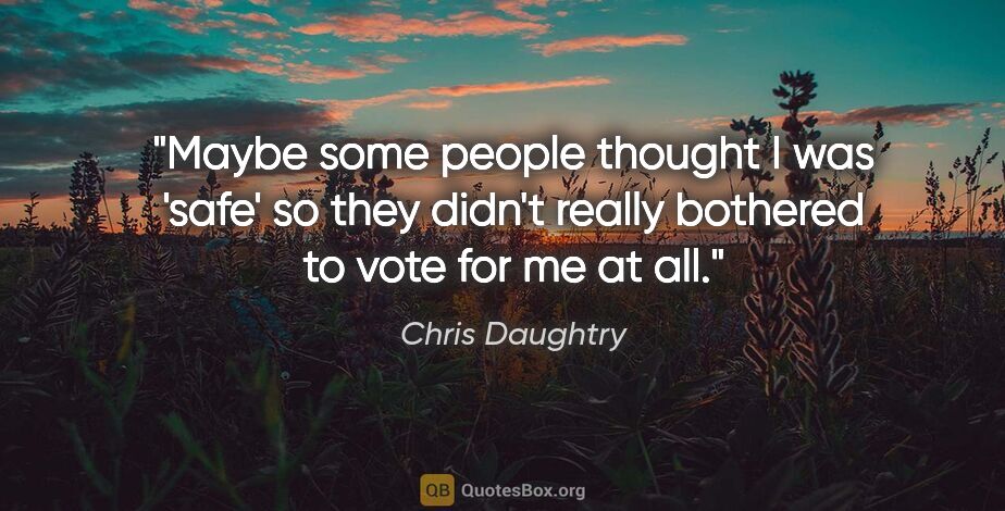 Chris Daughtry quote: "Maybe some people thought I was 'safe' so they didn't really..."
