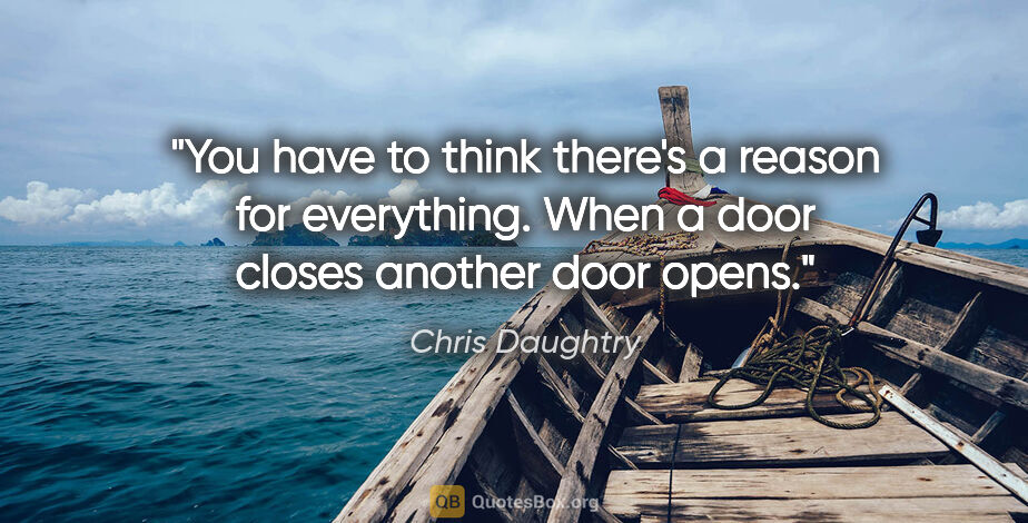 Chris Daughtry quote: "You have to think there's a reason for everything. When a door..."